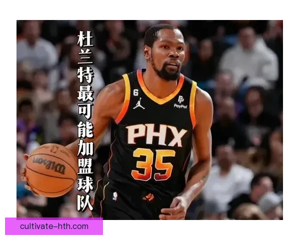 杜兰特太阳续约传闻升温球队薪资空间或将受限
